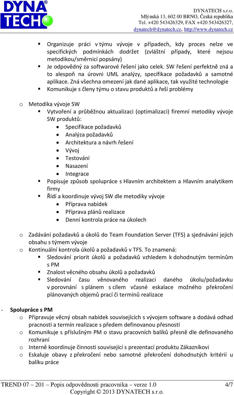 Zná všechna omezení jak dané aplikace, tak využité technologie Komunikuje s členy týmu o stavu produktů a řeší problémy o Metodika vývoje SW Vytvoření a průběžnou aktualizaci (optimalizaci) firemní