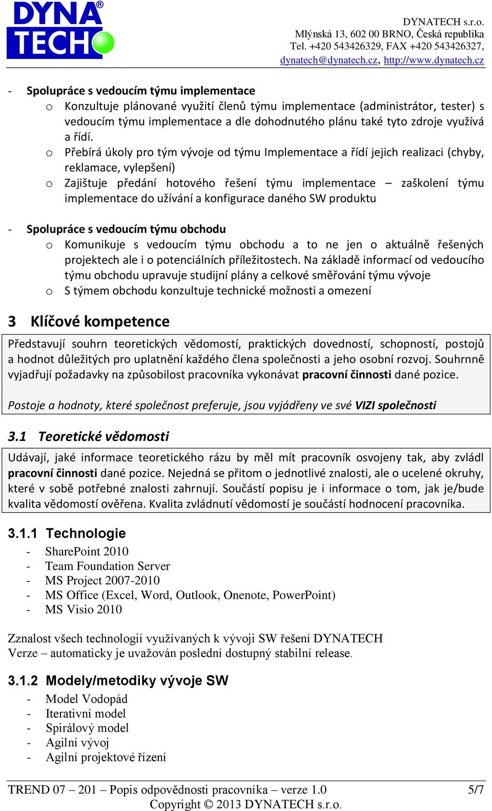 o Přebírá úkoly pro tým vývoje od týmu Implementace a řídí jejich realizaci (chyby, reklamace, vylepšení) o Zajištuje předání hotového řešení týmu implementace zaškolení týmu implementace do užívání