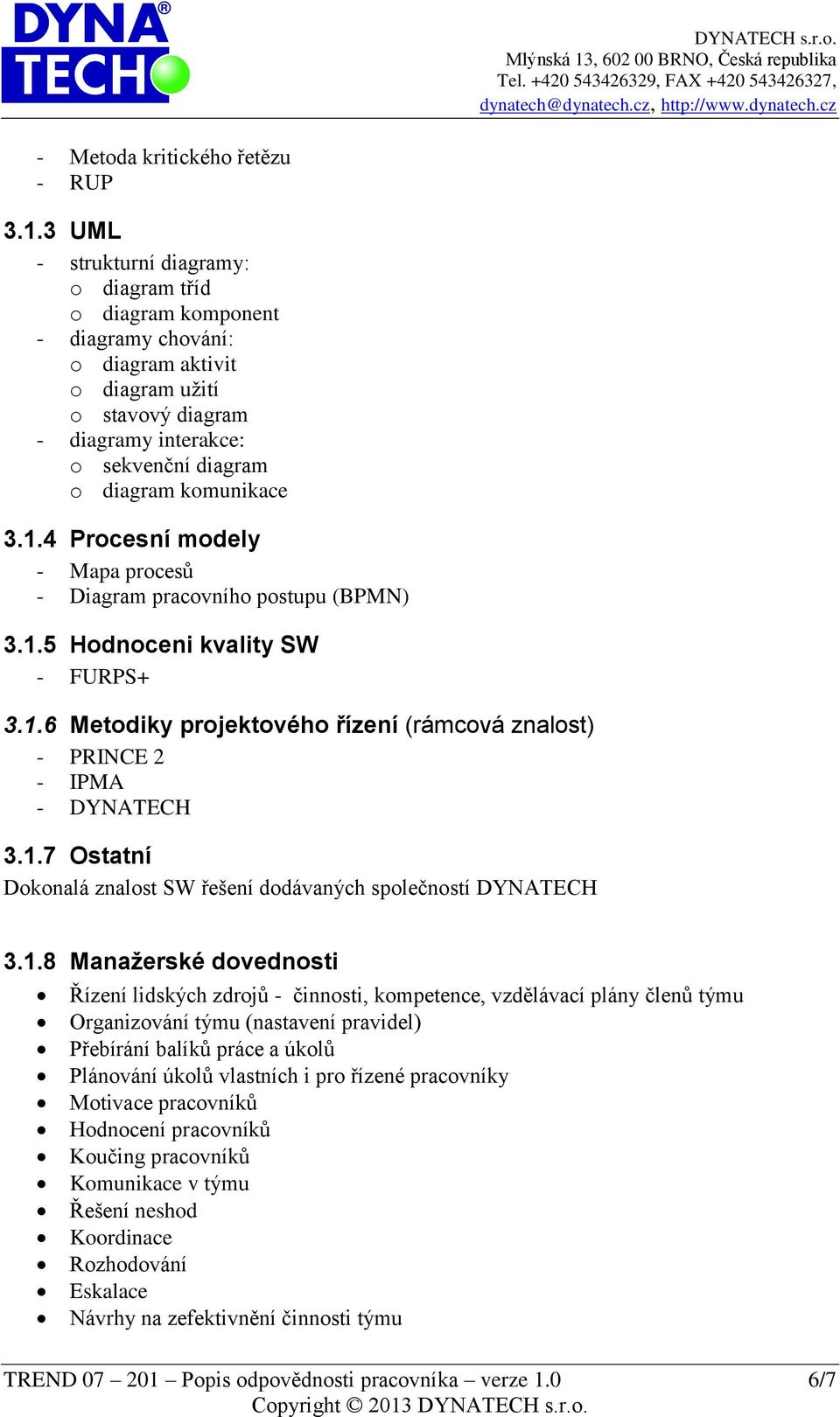 3.1.4 Procesní modely - Mapa procesů - Diagram pracovního postupu (BPMN) 3.1.5 Hodnoceni kvality SW - FURPS+ 3.1.6 Metodiky projektového řízení (rámcová znalost) - PRINCE 2 - IPMA - DYNATECH 3.1.7 Ostatní Dokonalá znalost SW řešení dodávaných společností DYNATECH 3.