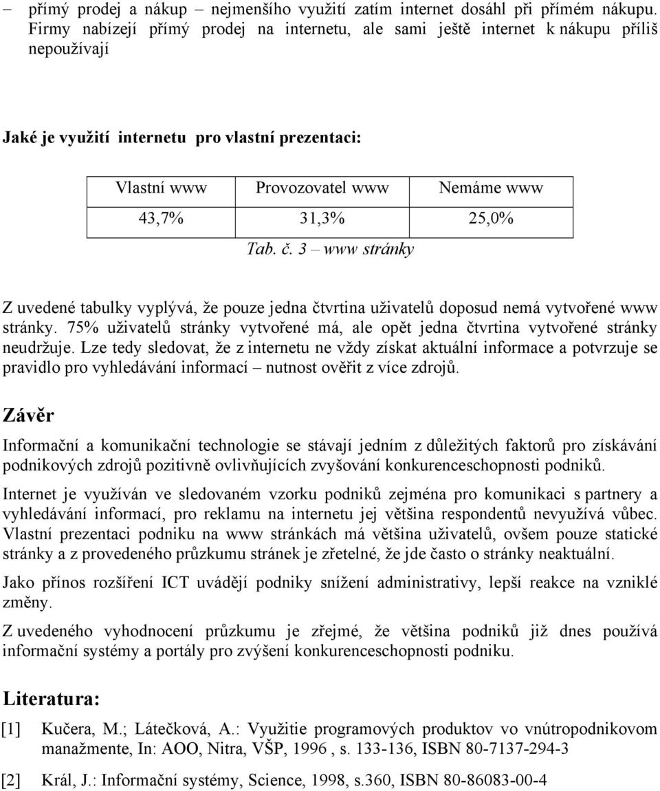 25,0% Tab. č. 3 www stránky Z uvedené tabulky vyplývá, že pouze jedna čtvrtina uživatelů doposud nemá vytvořené www stránky.