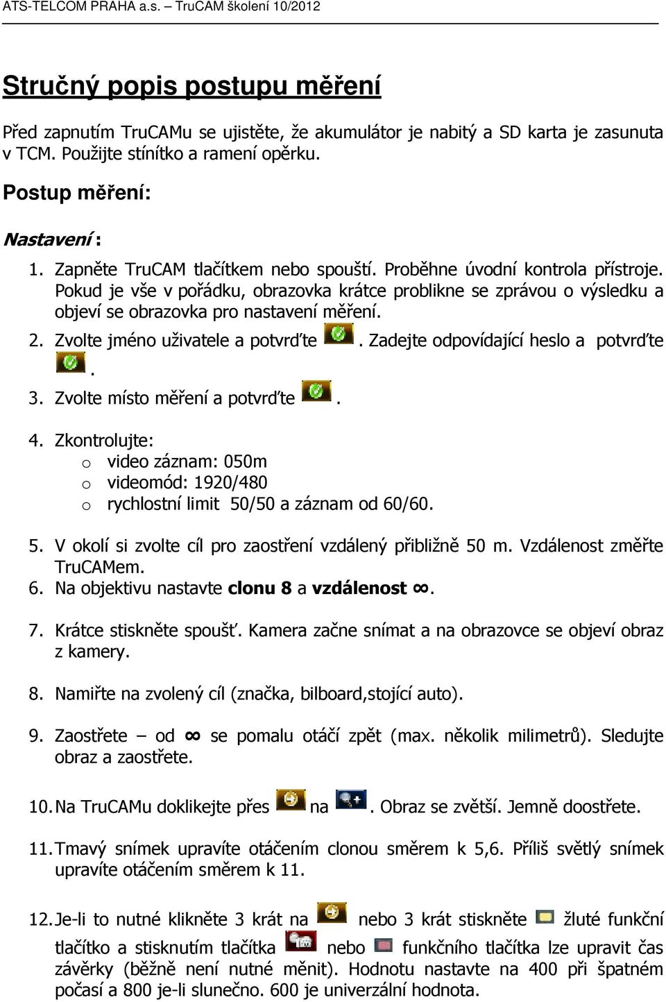 Zvolte jméno uživatele a potvrďte. Zadejte odpovídající heslo a potvrďte. 3. Zvolte místo měření a potvrďte. 4.