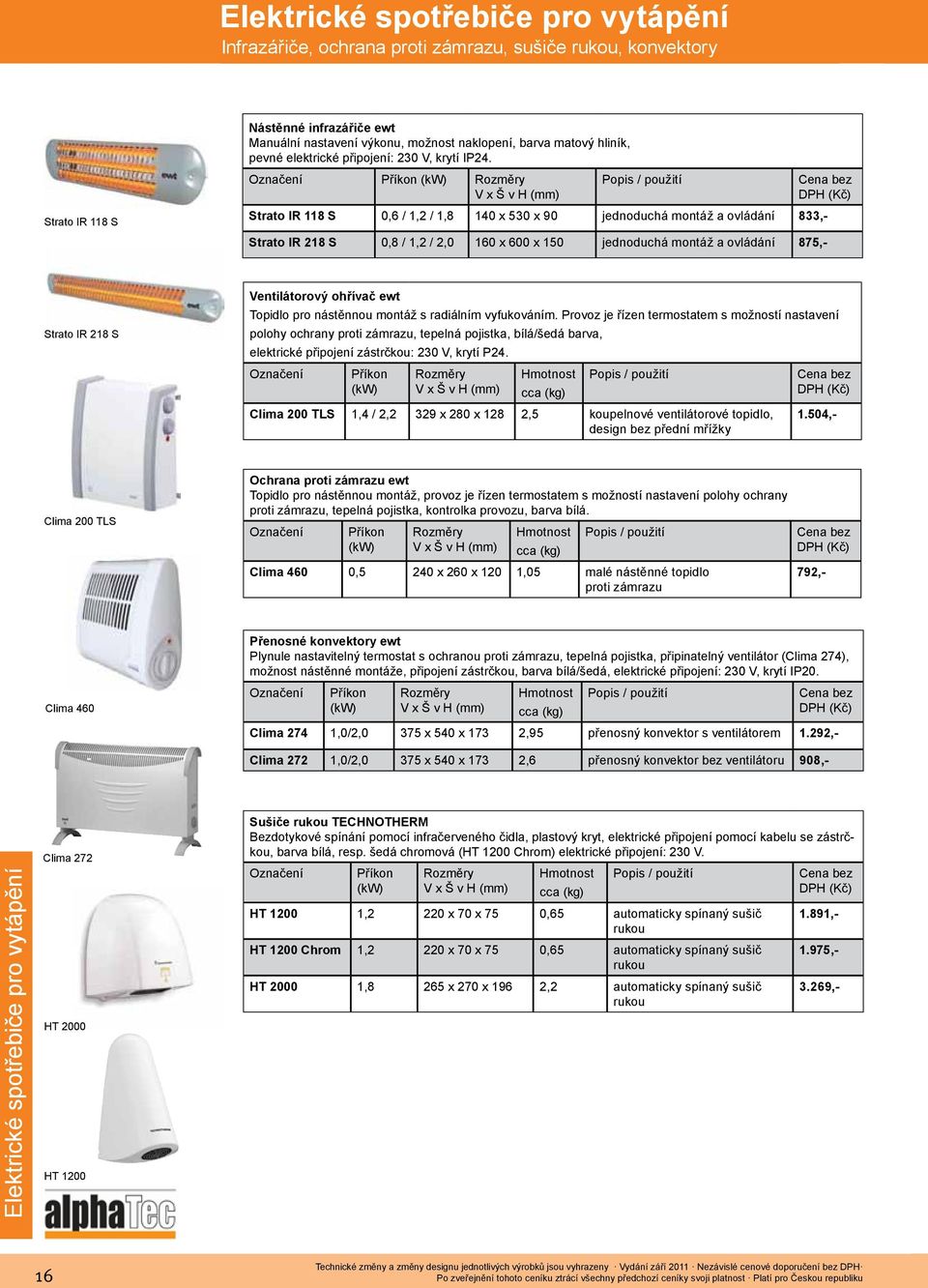 Označení (kw) V x Š v H (mm) Popis / použití Strato IR 118 S 0,6 / 1,2 / 1,8 140 x 530 x 90 jednoduchá montáž a ovládání 833,- Strato IR 218 S Clima 200 TLS Ochrana proti zámrazu ewt Topidlo pro