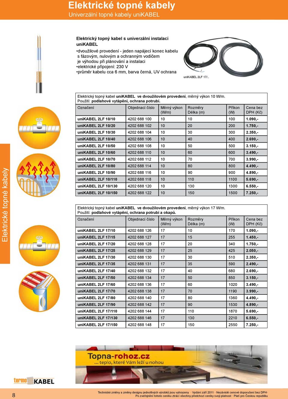 . Elektrické topné kabely Elektrický topný kabel unikabel ve dvoužilovém provedení, měrný výkon 10 W/m. Použití: podlahové vytápění, ochrana potrubí.