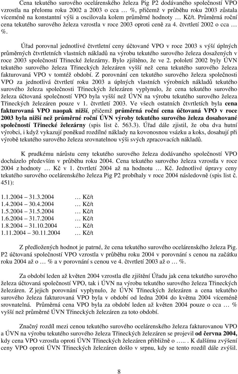 Úřad porovnal jednotlivé čtvrtletní ceny účtované VPO v roce 2003 s výší úplných průměrných čtvrtletních vlastních nákladů na výrobu tekutého surového železa dosažených v roce 2003 společností