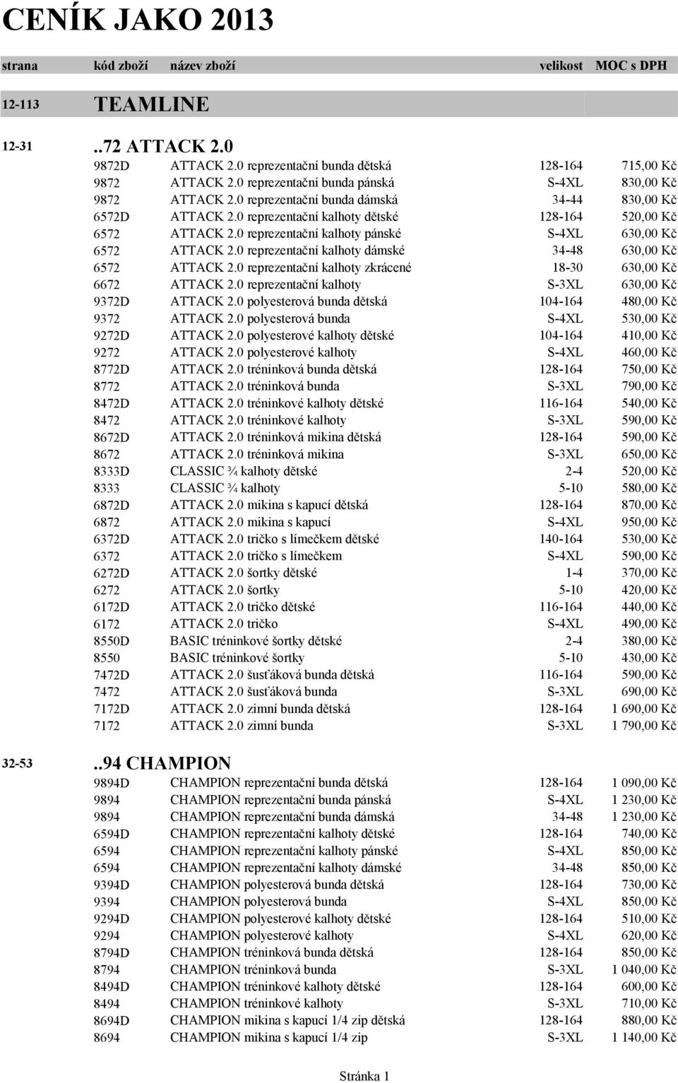 0 reprezentační kalhoty pánské S-4XL 630,00 Kč 6572 ATTACK 2.0 reprezentační kalhoty dámské 34-48 630,00 Kč 6572 ATTACK 2.0 reprezentační kalhoty zkrácené 18-30 630,00 Kč 6672 ATTACK 2.