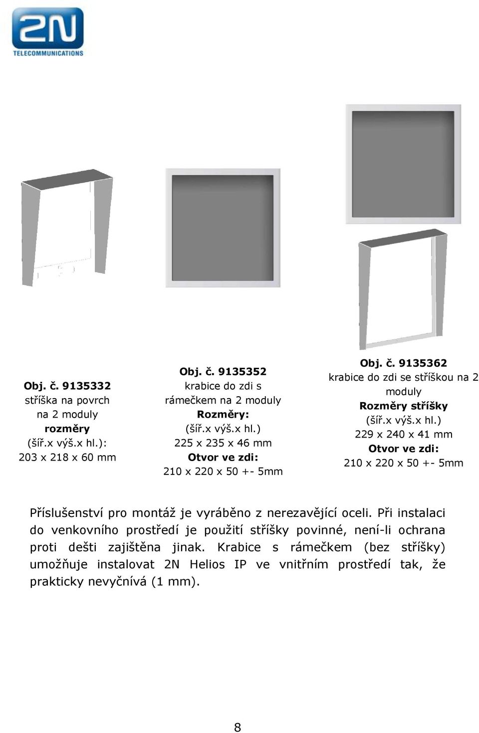 ) 229 x 240 x 41 mm Otvor ve zdi: 210 x 220 x 50 +- 5mm Příslušenství pro montáž je vyráběno z nerezavějící oceli.