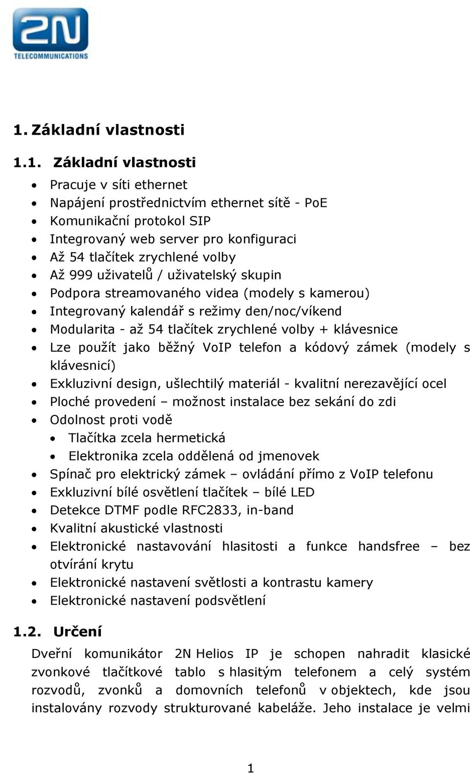 klávesnice Lze použít jako běžný VoIP telefon a kódový zámek (modely s klávesnicí) Exkluzivní design, ušlechtilý materiál - kvalitní nerezavějící ocel Ploché provedení možnost instalace bez sekání do