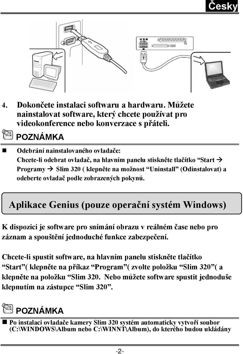 podle zobrazených pokynů. Aplikace Genius (pouze operační systém Windows) K dispozici je software pro snímání obrazu v reálném čase nebo pro záznam a spouštění jednoduché funkce zabezpečení.