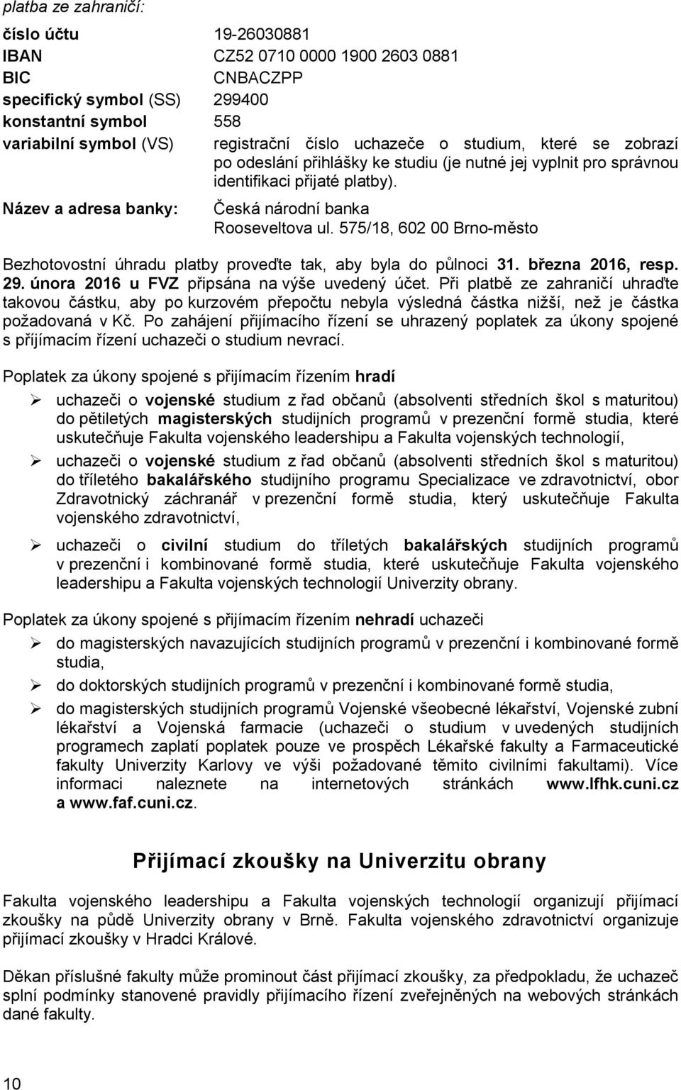 575/18, 602 00 Brno-město Bezhotovostní úhradu platby proveďte tak, aby byla do půlnoci 31. března 2016, resp. 29. února 2016 u FVZ připsána na výše uvedený účet.