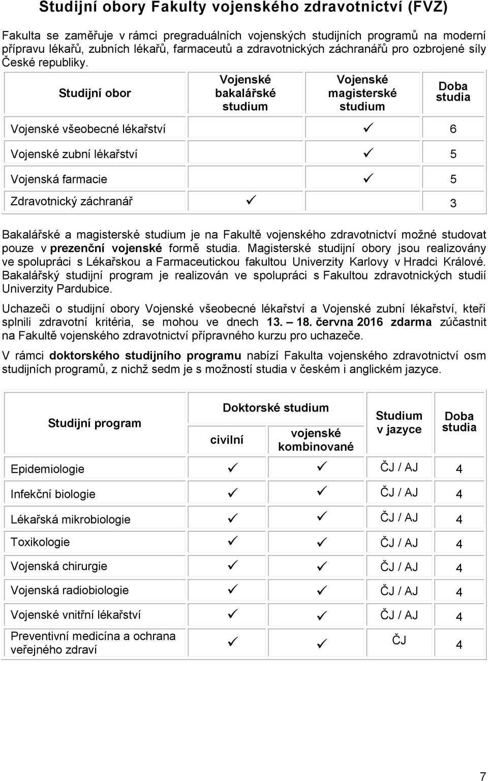 Studijní obor Vojenské bakalářské studium Vojenské magisterské studium Doba studia Vojenské všeobecné lékařství 6 Vojenské zubní lékařství 5 Vojenská farmacie 5 Zdravotnický záchranář 3 Bakalářské a