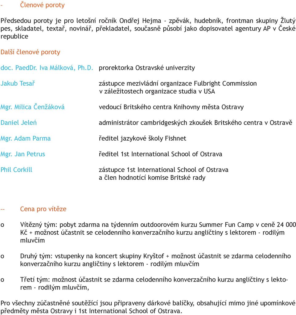 Jan Petrus Phil Corkill zástupce mezivládní organizace Fulbright Commission v záležitostech organizace studia v USA vedoucí Britského centra Knihovny města Ostravy administrátor cambridgeských