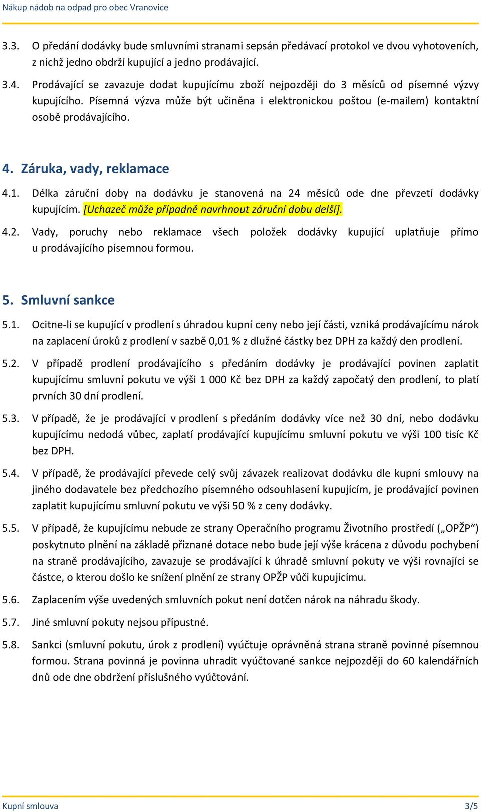 Záruka, vady, reklamace 4.1. Délka záruční doby na dodávku je stanovená na 24 měsíců ode dne převzetí dodávky kupujícím. [Uchazeč může případně navrhnout záruční dobu delší]. 4.2. Vady, poruchy nebo reklamace všech položek dodávky kupující uplatňuje přímo u prodávajícího písemnou formou.