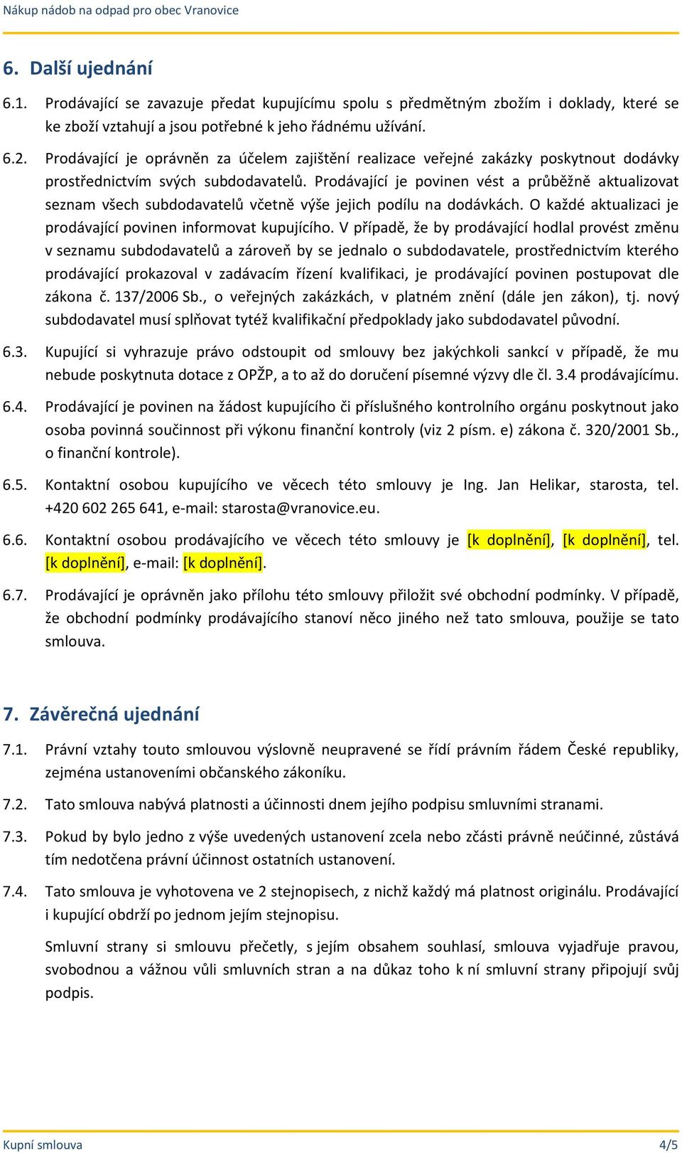 Prodávající je povinen vést a průběžně aktualizovat seznam všech subdodavatelů včetně výše jejich podílu na dodávkách. O každé aktualizaci je prodávající povinen informovat kupujícího.