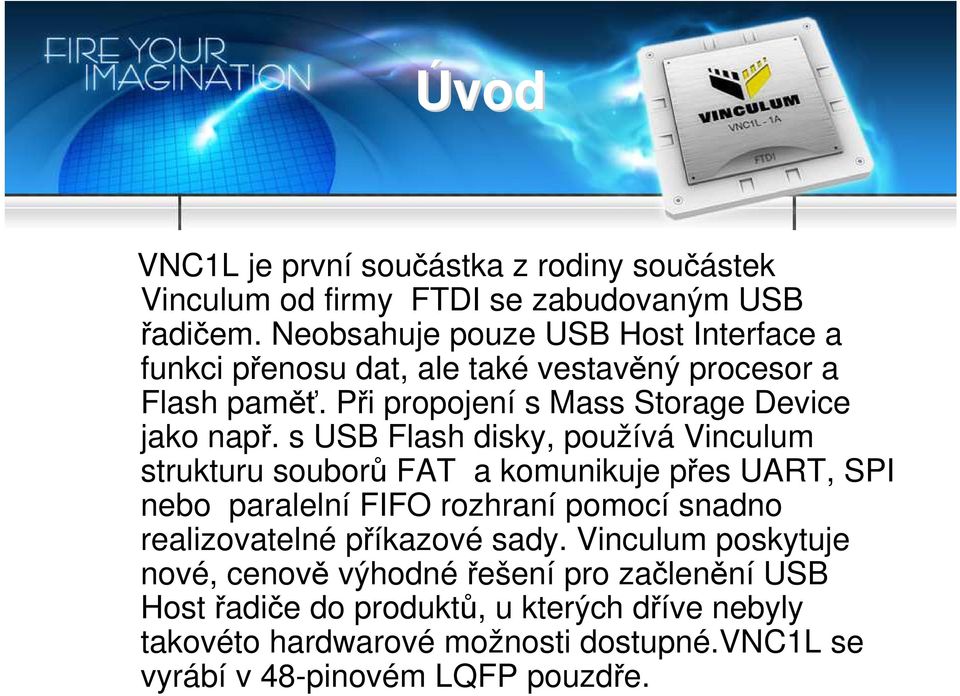 s USB Flash disky, používá Vinculum strukturu souborů FAT a komunikuje přes UART, SPI nebo paralelní FIFO rozhraní pomocí snadno realizovatelné