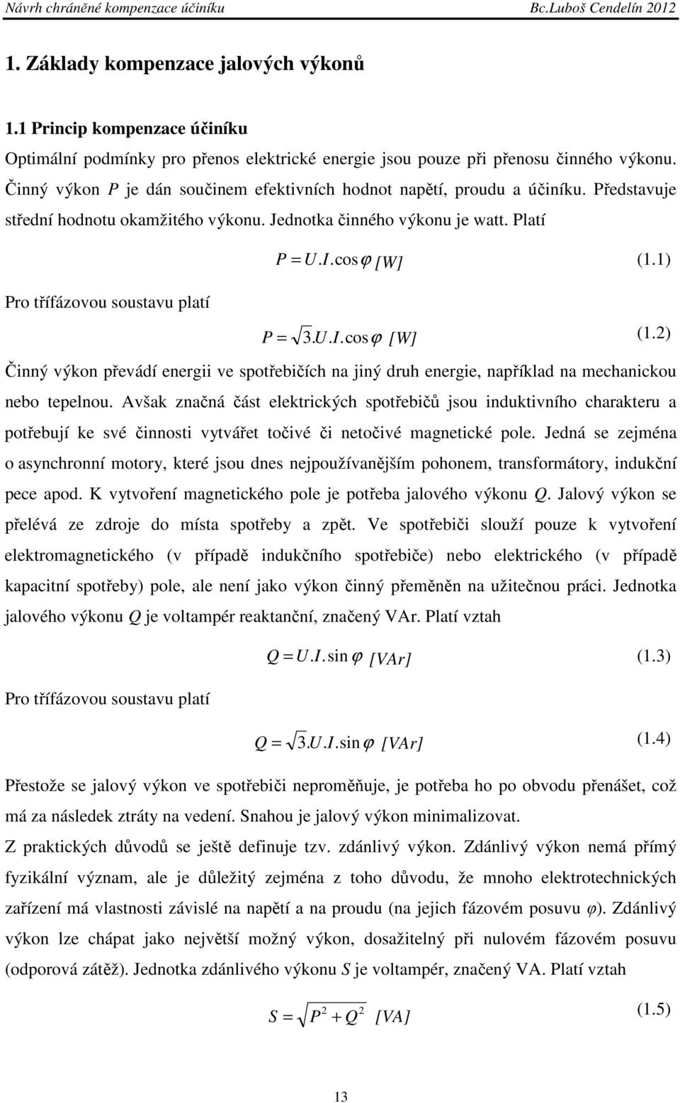 1) Pro třífázovou soustavu platí P = 3. U. I.cosϕ [W] (1.2) Činný výkon převádí energii ve spotřebičích na jiný druh energie, například na mechanickou nebo tepelnou.