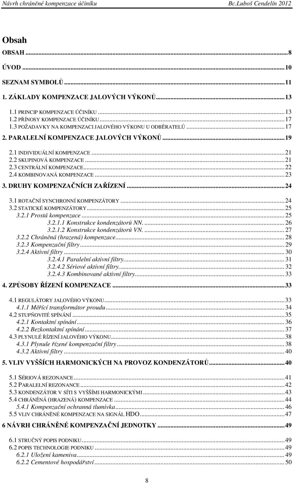 .. 22 2.4 KOMBINOVANÁ KOMPENZACE... 23 3. DRUHY KOMPENZAČNÍCH ZAŘÍZENÍ... 24 3.1 ROTAČNÍ SYNCHRONNÍ KOMPENZÁTORY... 24 3.2 STATICKÉ KOMPENZÁTORY... 25 3.2.1 Prostá kompenzace... 25 3.2.1.1 Konstrukce kondenzátorů NN.