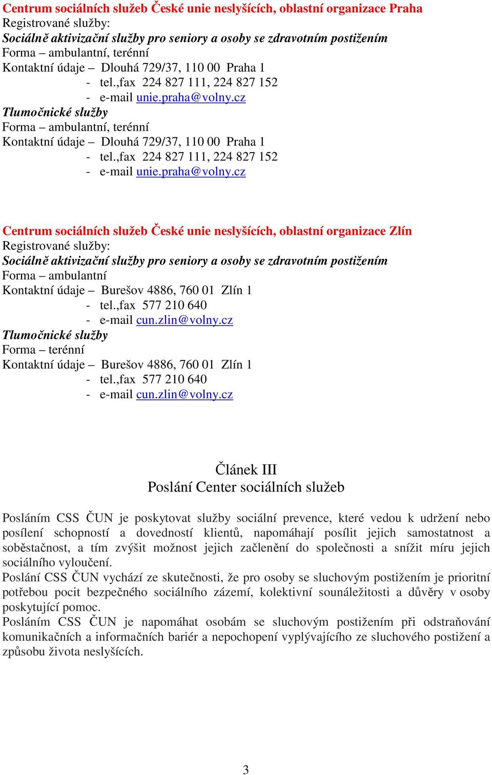 cz Centrum sociálních služeb České unie neslyšících, oblastní organizace Zlín Kontaktní údaje Burešov 4886, 760 01 Zlín 1 - tel.,fax 577 210 640 - e-mail cun.zlin@volny.