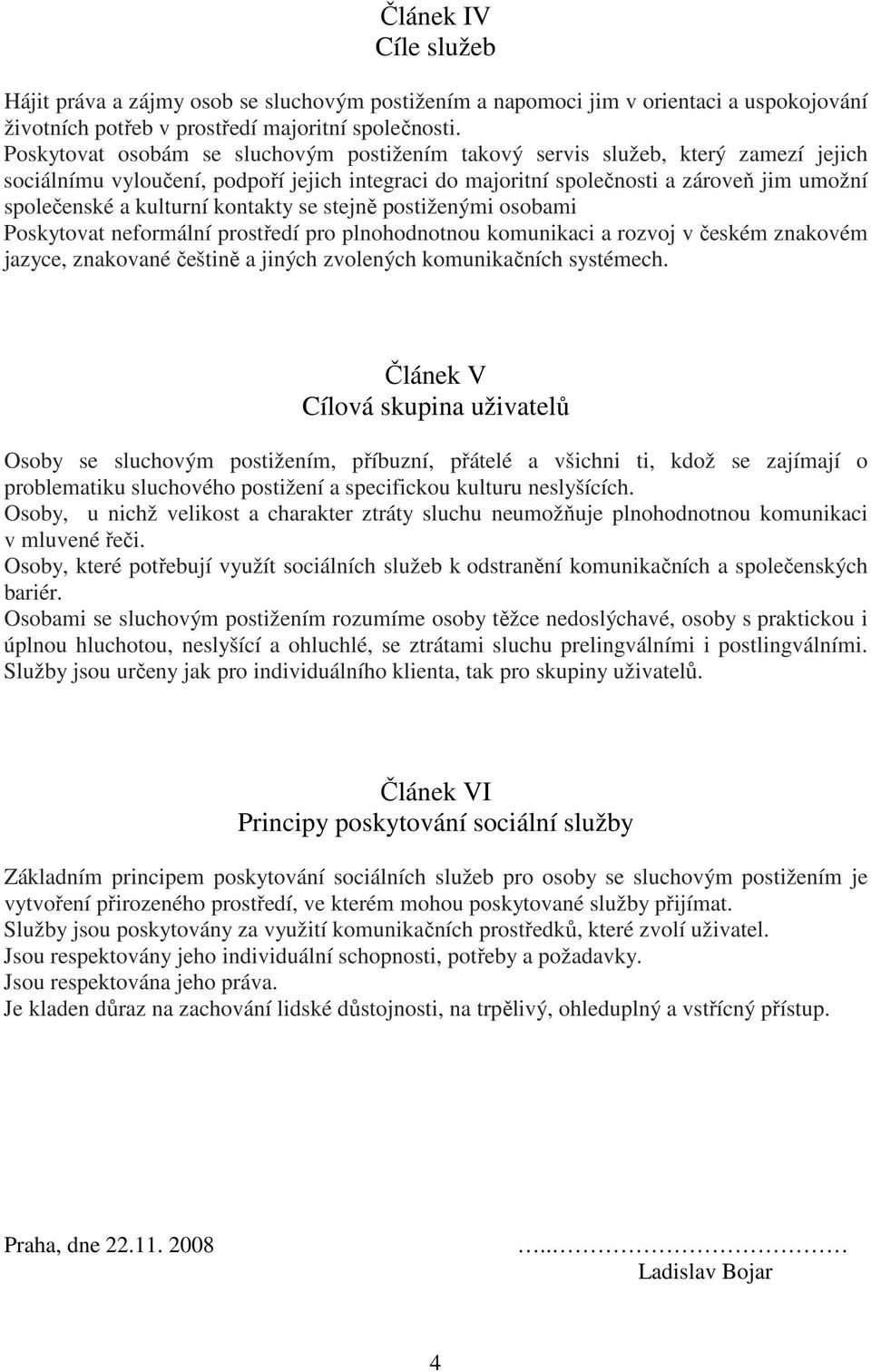 kontakty se stejně postiženými osobami Poskytovat neformální prostředí pro plnohodnotnou komunikaci a rozvoj v českém znakovém jazyce, znakované češtině a jiných zvolených komunikačních systémech.