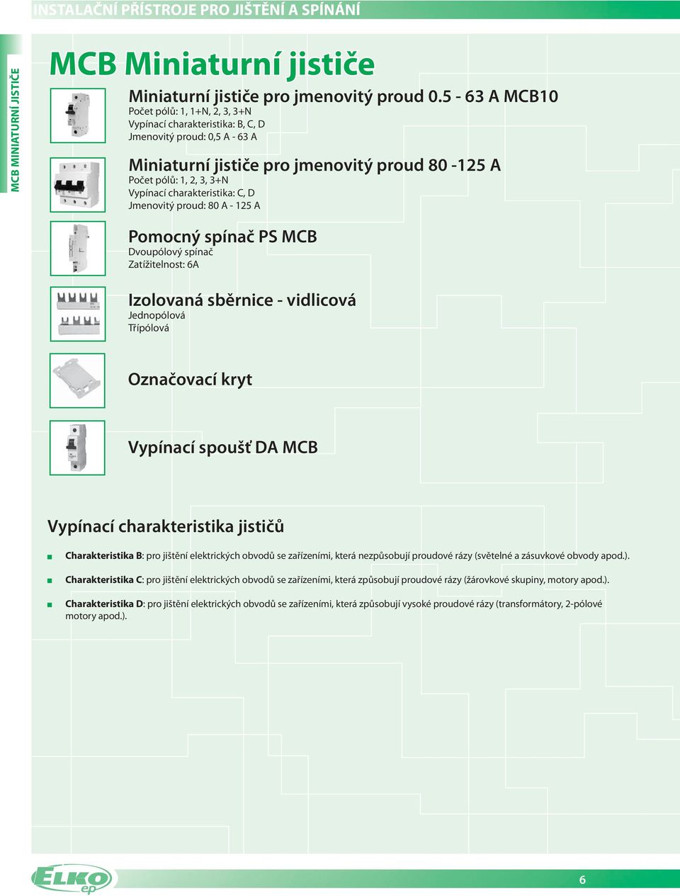 proud: 80 A A Pomocný spínač PS MCB Dvoupólový spínač Zatížitelnost: 6A Izolovaná sběrnice vidlicová Jednopólová Třípólová Označovací kryt Vypínací spoušť DA MCB Vypínací charakteristika jističů