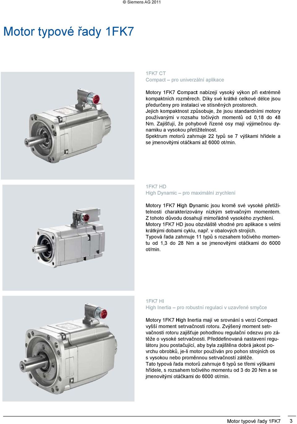 Zajišťují, že pohybově řízené osy mají výjimečnou dynamiku a vysokou přetížitelnost. Spektrum motorů zahrnuje 22 typů se výškami hřídele a se jmenovitými otáčkami až ot/min.