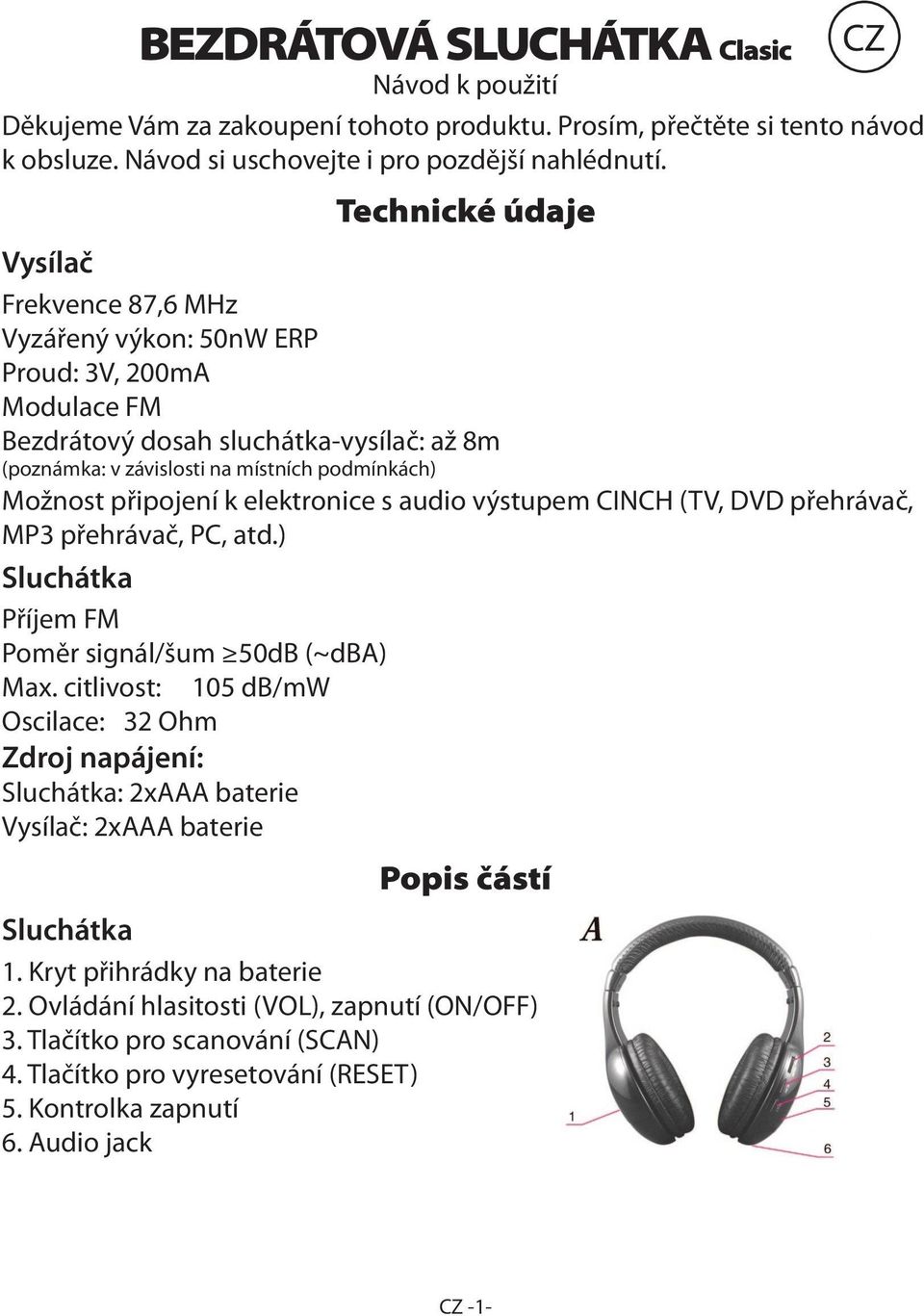 připojení k elektronice s audio výstupem CINCH (TV, DVD přehrávač, MP3 přehrávač, PC, atd.) Příjem FM Poměr signál/šum 50dB (~dba) Max.