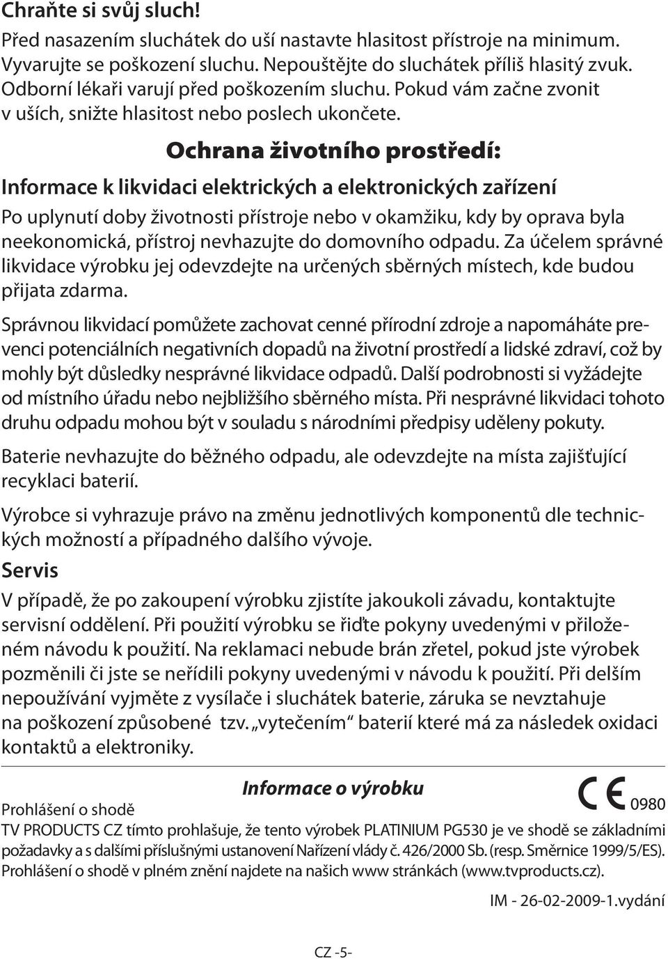 Ochrana životního prostředí: Informace k likvidaci elektrických a elektronických zařízení Po uplynutí doby životnosti přístroje nebo v okamžiku, kdy by oprava byla neekonomická, přístroj nevhazujte