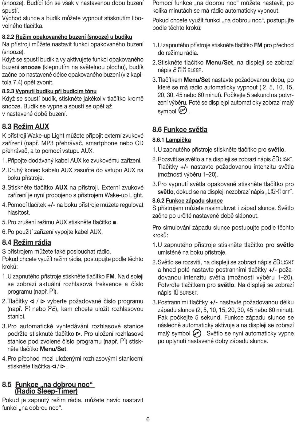 Když se spustí budík a vy aktivujete funkci opakovaného buzení snooze (klepnutím na světelnou plochu), budík začne po nastavené délce opakovaného buzení (viz kapitola 7.4) opět zvonit. 8.2.