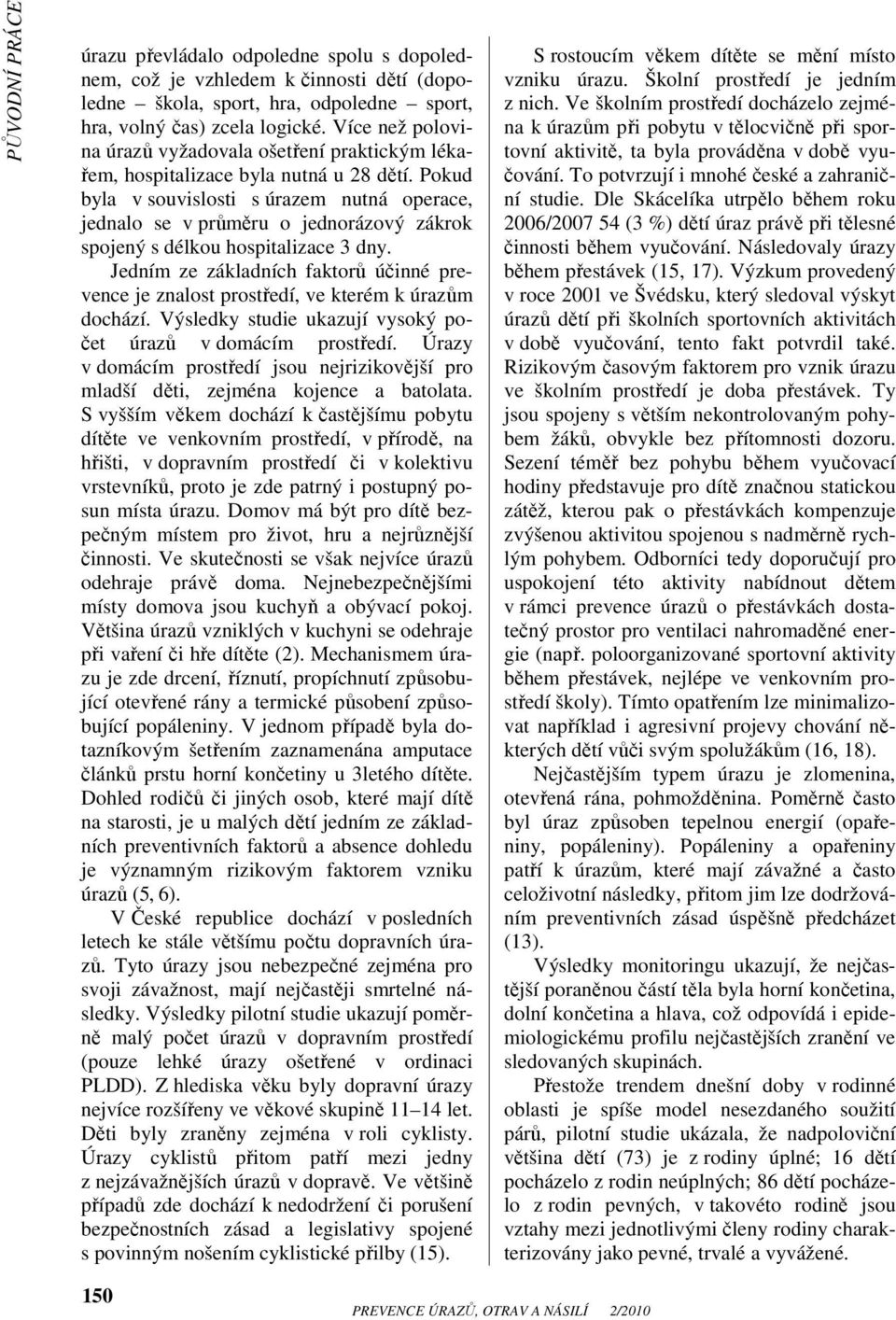 Pokud byla v souvislosti s úrazem nutná operace, jednalo se v průměru o jednorázový zákrok spojený s délkou hospitalizace 3 dny.