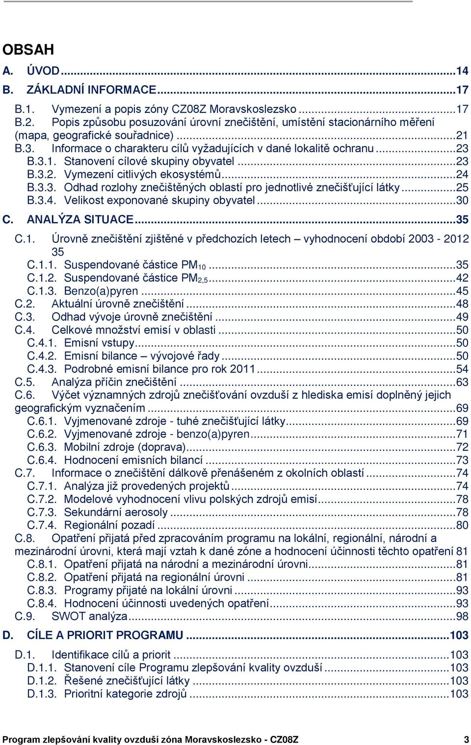 ..23 B.3.2. Vymezení citlivých ekosystémů...24 B.3.3. Odhad rozlohy znečištěných oblastí pro jednotlivé znečišťující látky...25 B.3.4. Velikost exponované skupiny obyvatel...30 C. ůnůlýzů SITUůCE.