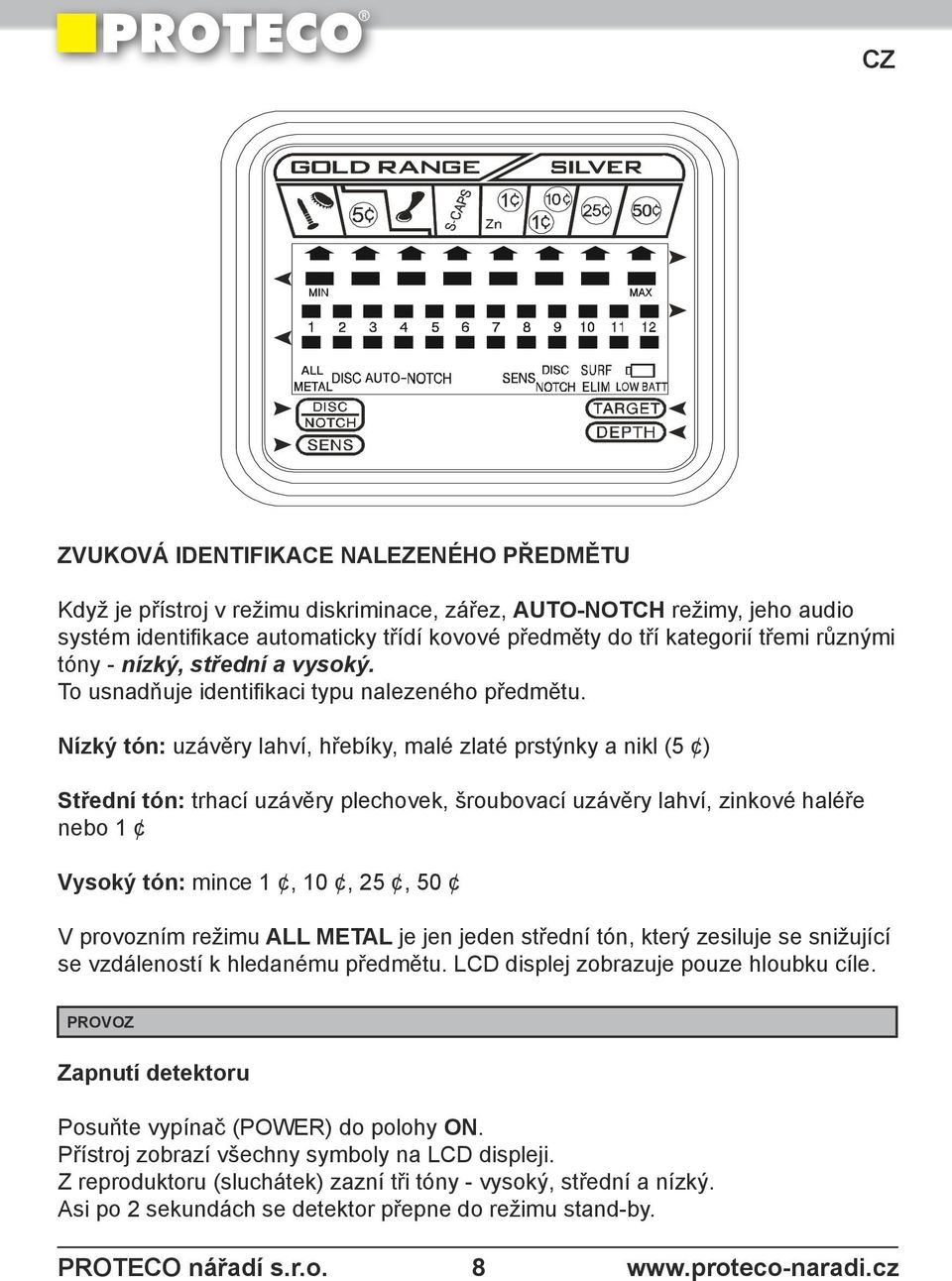 Nízký tón: uzávěry lahví, hřebíky, malé zlaté prstýnky a nikl (5 ) Střední tón: trhací uzávěry plechovek, šroubovací uzávěry lahví, zinkové haléře nebo 1 Vysoký tón: mince 1, 10, 25, 50 V provozním