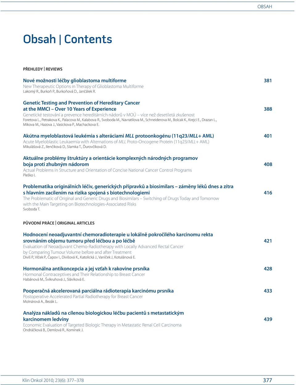 1,4 Genetic Testing and Prevention of Hereditary Cancer at the MMCI Over 10 Years of Experience 388 Genetické testování a prevence hereditárních nádorů v MOÚ více než desetiletá zkušenost Foretova L.