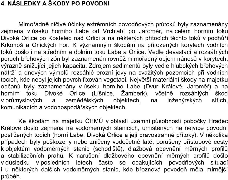 Vedle devastací a rozsáhlých poruch břehových zón byl zaznamenán rovněž mimořádný objem nánosů v korytech, výrazně snižující jejich kapacitu.