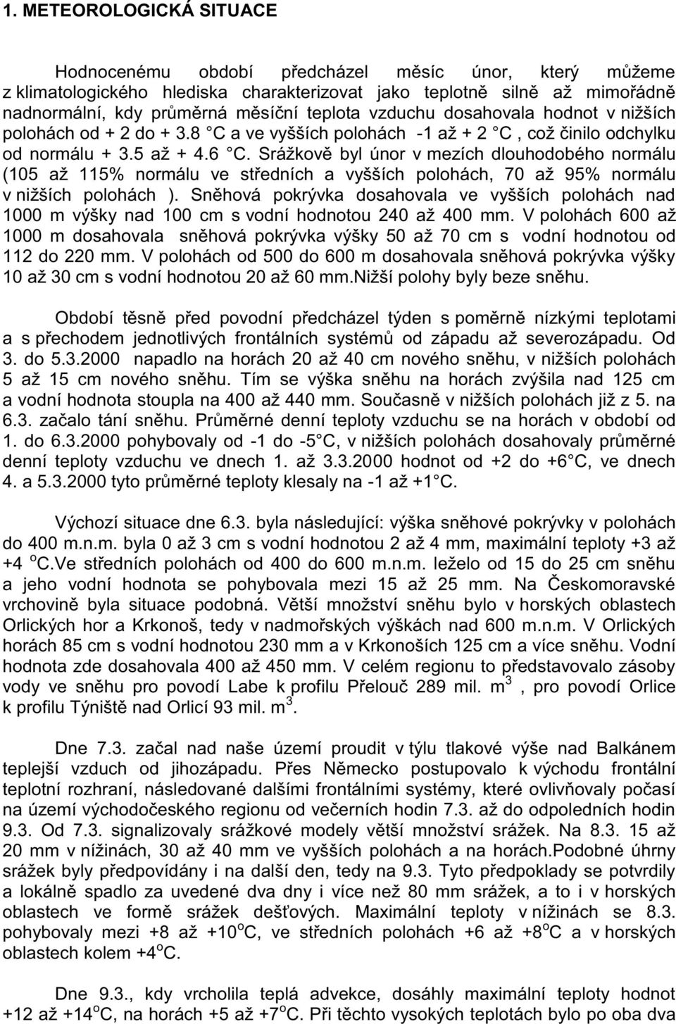 Srážkově byl únor v mezích dlouhodobého normálu (105 až 115% normálu ve středních a vyšších polohách, 70 až 95% normálu v nižších polohách ).