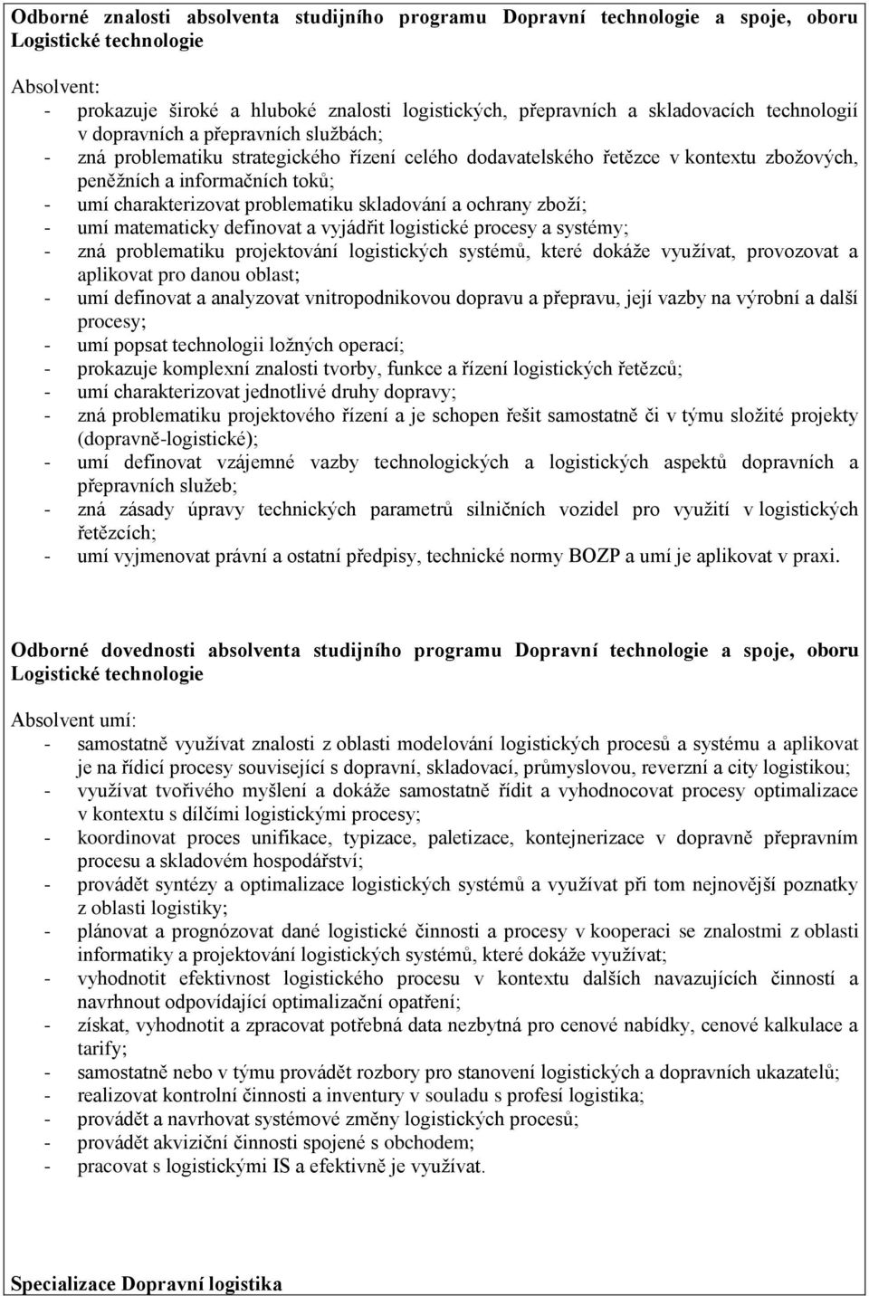 problematiku skladování a ochrany zboží; - umí matematicky definovat a vyjádřit logistické procesy a systémy; - zná problematiku projektování logistických systémů, které dokáže využívat, provozovat a