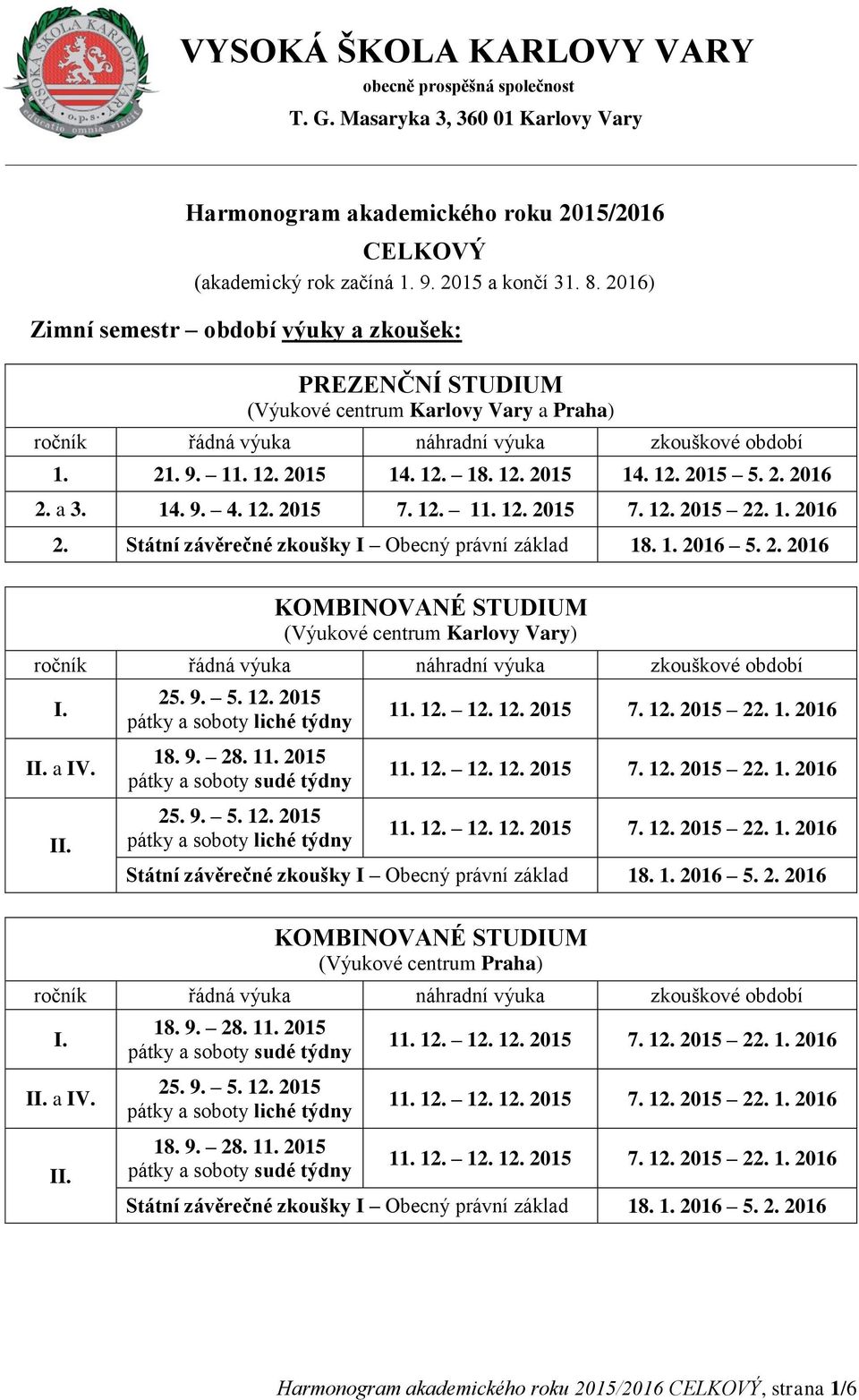 1. 2016 5. 2. 2016 (Výukové centrum Karlovy Vary) I. 25. 9. 5. 12. 2015 a IV. 18. 9. 28. 11. 2015 25. 9. 5. 12. 2015 Státní závěrečné zkoušky I Obecný právní základ 18. 1. 2016 5. 2. 2016 (Výukové centrum Praha) I.