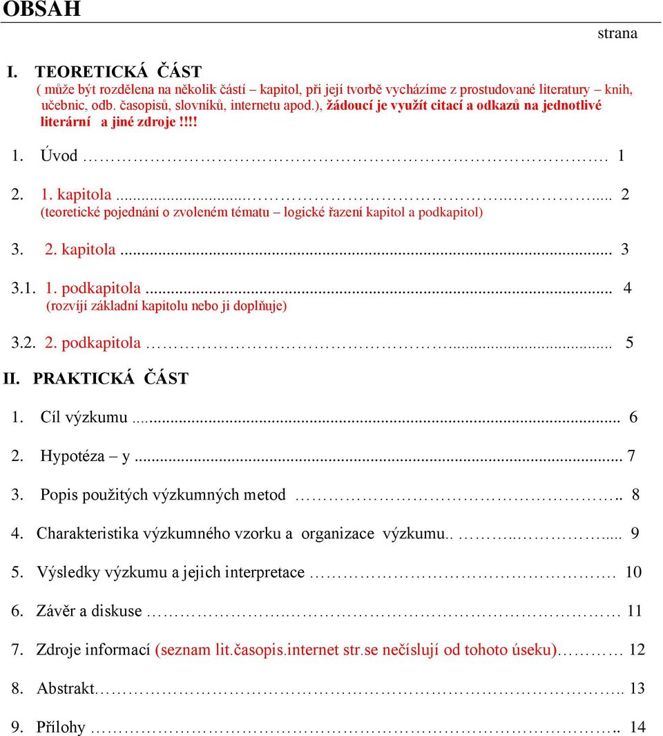 1. 1. podkapitola... 4 (rozvíjí základní kapitolu nebo ji doplňuje) 3.2. 2. podkapitola... 5 II. PRAKTICKÁ ČÁST 1. Cíl výzkumu... 6 2. Hypotéza y... 7 3. Popis použitých výzkumných metod.. 8 4.