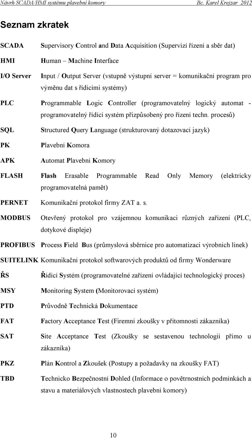 procesů) SQL PK APK Structured Query Language (strukturovaný dotazovací jazyk) Plavební Komora Automat Plavební Komory FLASH Flash Erasable Programmable Read Only Memory (elektricky programovatelná