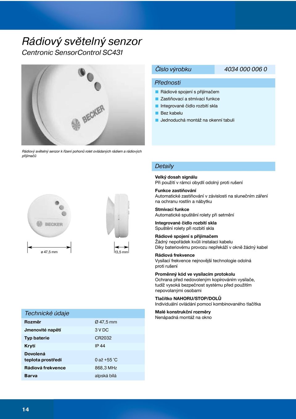 CR2032 Krytí IP 44 Dovolená teplota prostředí 0 až +55 C Rádiová frekvence Barva ø 47,5 mm 868,3 MHz alpská bílá 13,5 mm Velký dosah signálu Při použití v rámci obydlí odolný proti rušení Funkce
