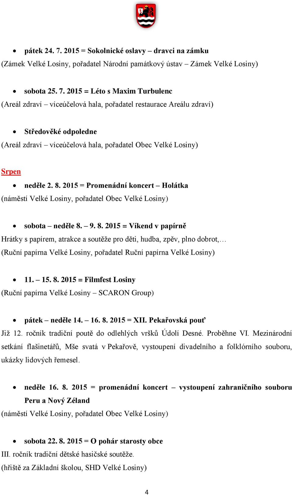 9. 8. 2015 = Víkend v papírně Hrátky s papírem, atrakce a soutěže pro děti, hudba, zpěv, plno dobrot, (Ruční papírna Velké Losiny, pořadatel Ruční papírna Velké Losiny) 11. 15. 8. 2015 = Filmfest Losiny (Ruční papírna Velké Losiny SCARON Group) pátek neděle 14.