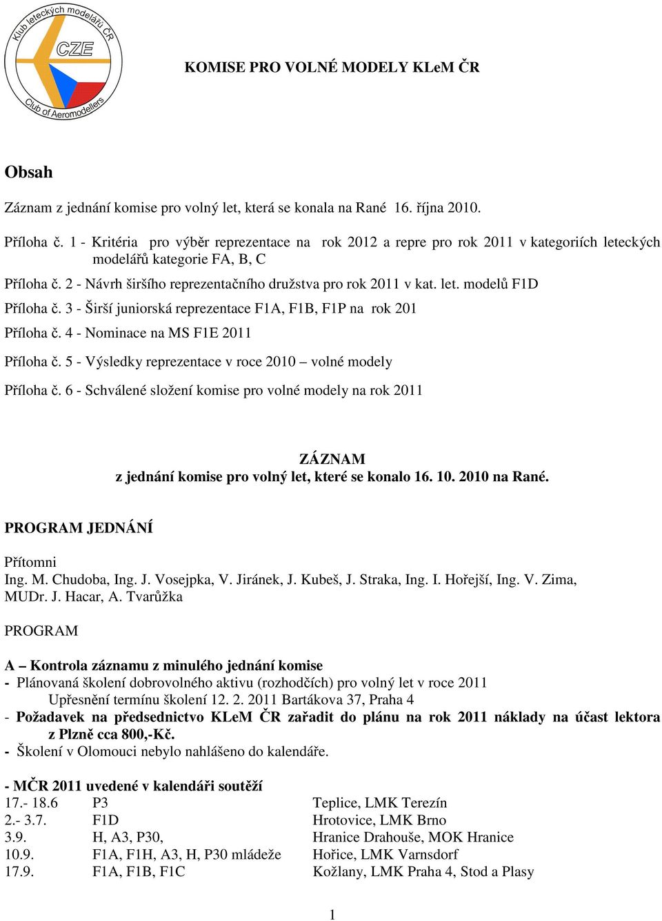 3 - Širší juniorská reprezentace F1A, F1B, F1P na rok 201 Píloha. 4 - Nominace na MS F1E 2011 Píloha. 5 - Výsledky reprezentace v roce 2010 volné modely Píloha.