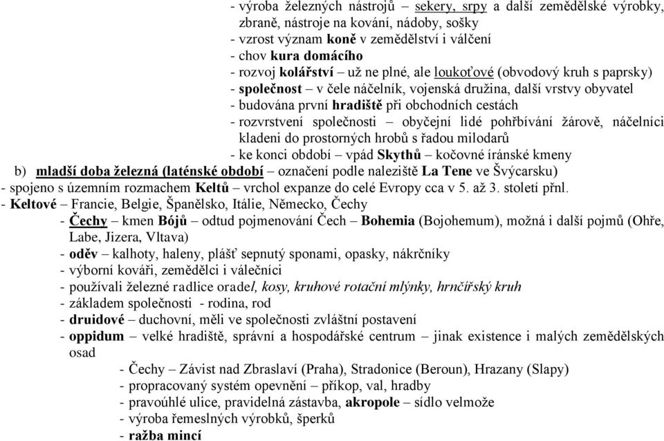 obyčejní lidé pohřbívání žárově, náčelníci kladeni do prostorných hrobů s řadou milodarů - ke konci období vpád Skythů kočovné íránské kmeny b) mladší doba železná (laténské období označení podle