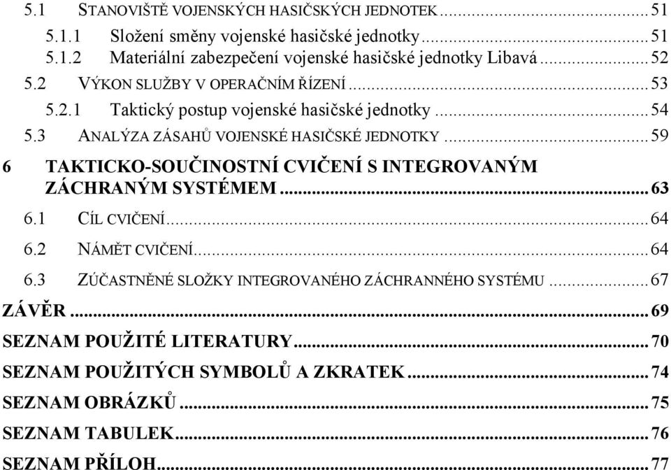 ..59 6 TAKTICKO-SOUČINOSTNÍ CVIČENÍ S INTEGROVANÝM ZÁCHRANÝM SYSTÉMEM... 63 6. CÍL CVIČENÍ...64 6.2 NÁMĚT CVIČENÍ...64 6.3 ZÚČASTNĚNÉ SLOŽKY INTEGROVANÉHO ZÁCHRANNÉHO SYSTÉMU.