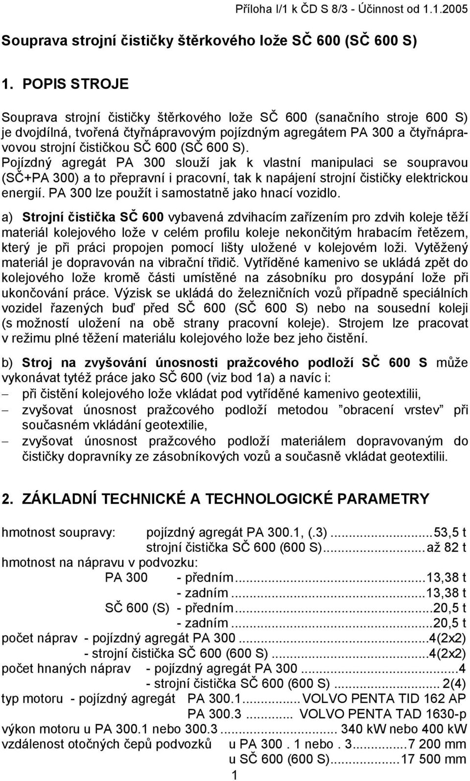 600 S). Pojízdný agregát PA 300 slouží jak k vlastní manipulaci se soupravou (SČ+PA 300) a to přepravní i pracovní, tak k napájení strojní čističky elektrickou energií.