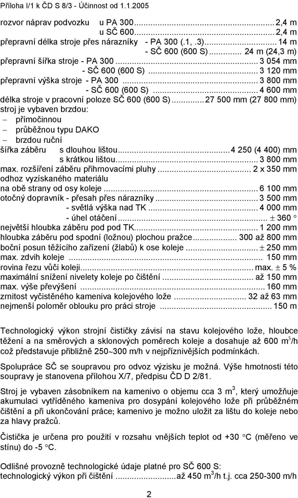 .. 4 600 mm délka stroje v pracovní poloze SČ 600 (600 S)...27 500 mm (27 800 mm) stroj je vybaven brzdou: přímočinnou průběžnou typu DAKO brzdou ruční šířka záběru s dlouhou lištou.