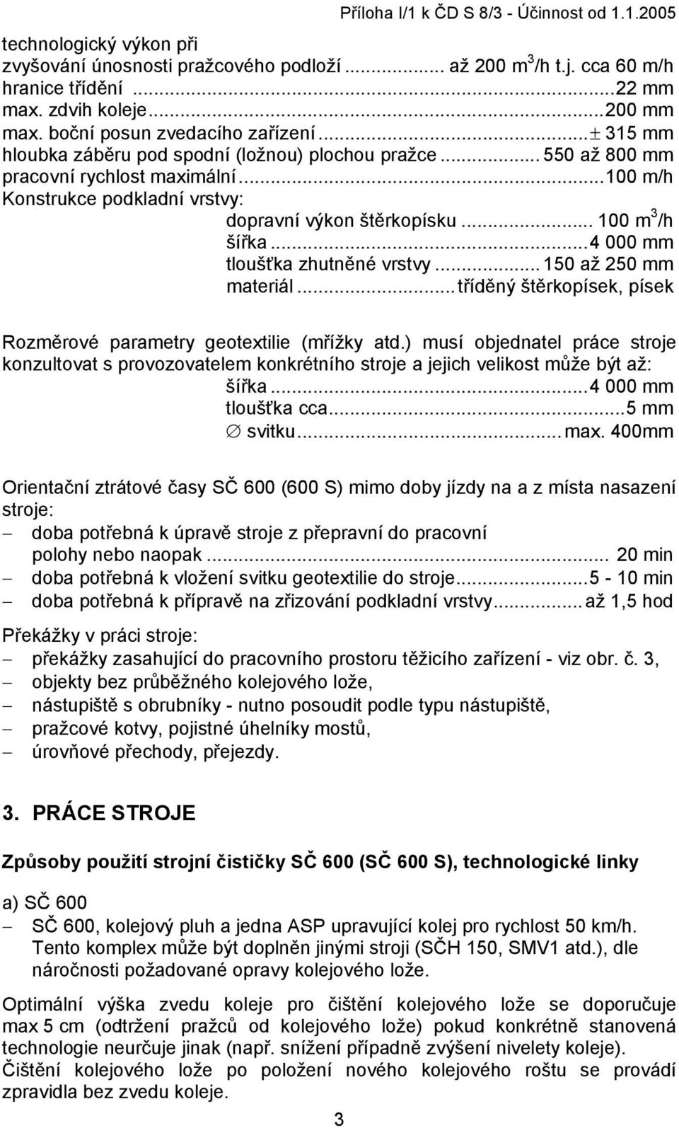 ..100 m/h Konstrukce podkladní vrstvy: dopravní výkon štěrkopísku... 100 m 3 /h šířka...4 000 mm tloušťka zhutněné vrstvy... 150 až 250 mm materiál.