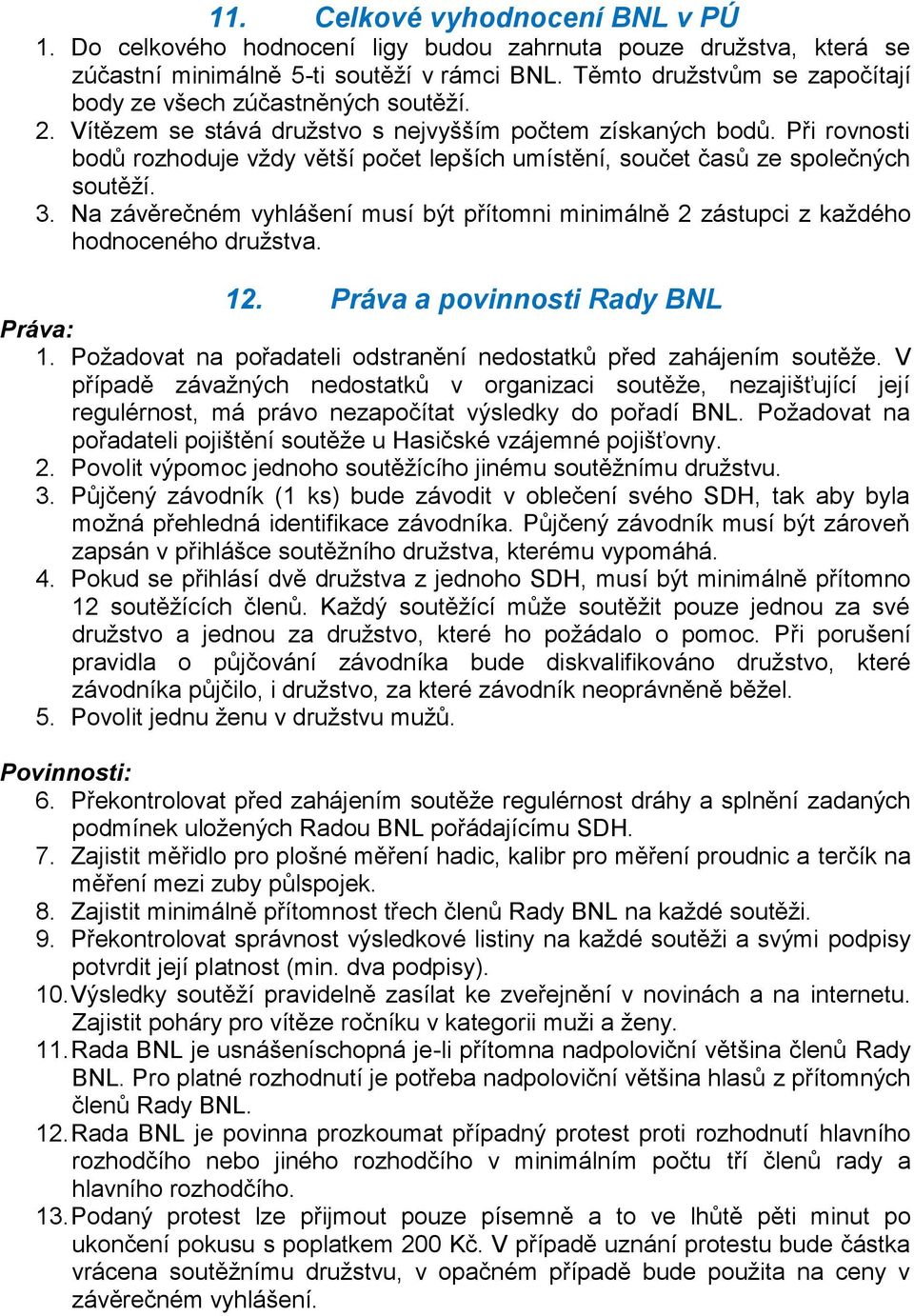 Při rovnosti bodů rozhoduje vždy větší počet lepších umístění, součet časů ze společných soutěží. 3. Na závěrečném vyhlášení musí být přítomni minimálně 2 zástupci z každého hodnoceného družstva. 12.
