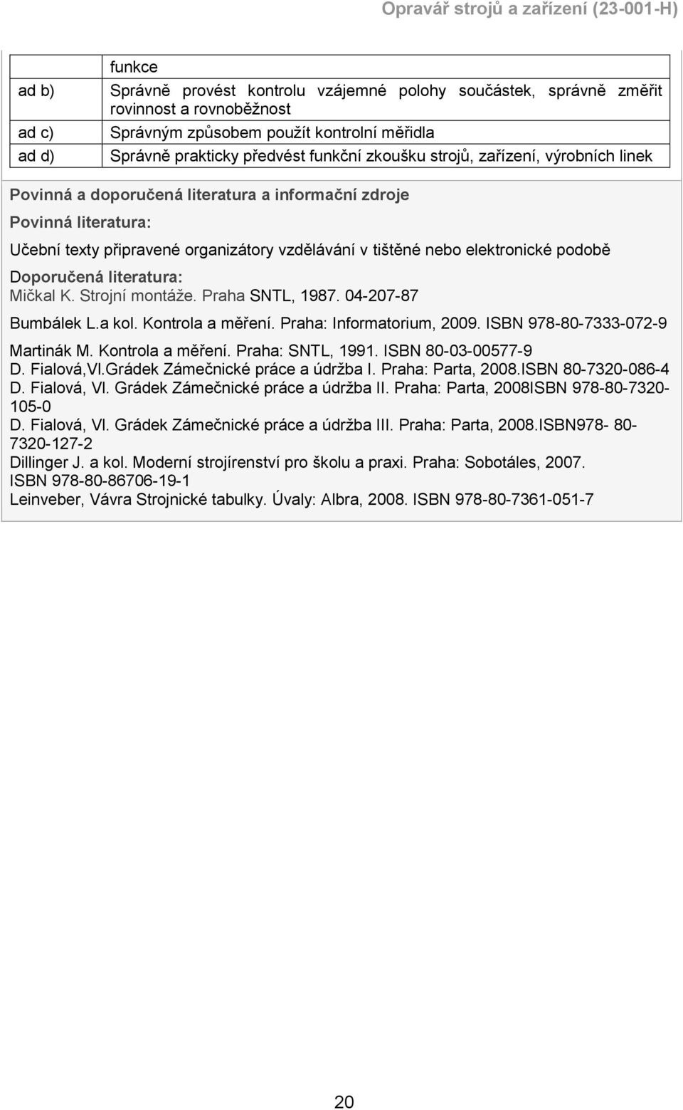 Doporučená literatura: Mičkal K. Strojní montáže. Praha SNTL, 1987. 04-207-87 Bumbálek L.a kol. Kontrola a měření. Praha: Informatorium, 2009. ISBN 978-80-7333-072-9 Martinák M. Kontrola a měření. Praha: SNTL, 1991.