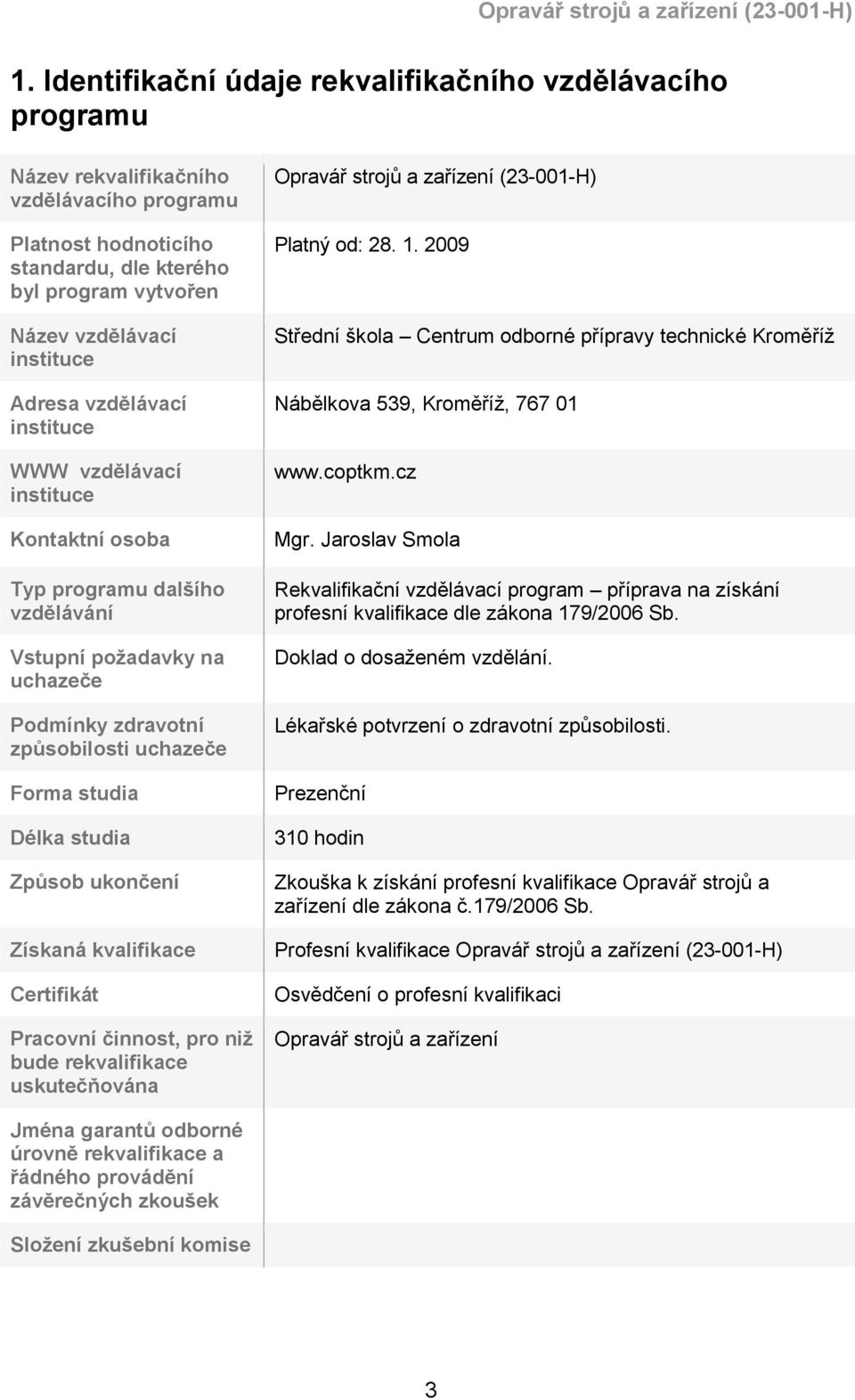 Způsob ukončení Získaná kvalifikace Certifikát Pracovní činnost, pro niž bude rekvalifikace uskutečňována Opravář strojů a zařízení (23-001-H) Platný od: 28. 1.