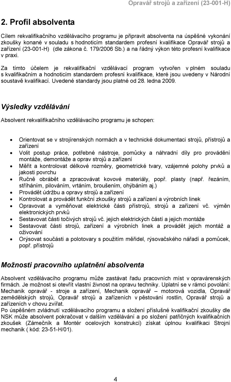 Za tímto účelem je rekvalifikační vzdělávací program vytvořen v plném souladu s kvalifikačním a hodnoticím standardem profesní kvalifikace, které jsou uvedeny v Národní soustavě kvalifikací.