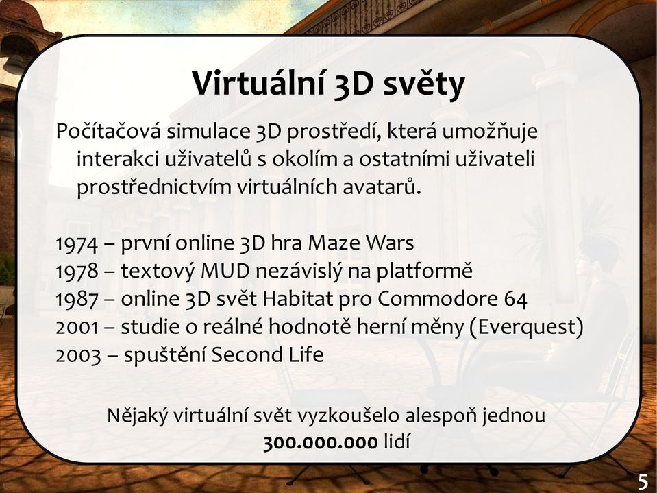 1974 první online 3D hra Maze Wars 1978 textový MUD nezávislý na platformě 1987 online 3D svět Habitat